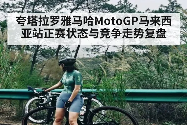 夸塔拉罗雅马哈MotoGP马来西亚站正赛状态与竞争走势复盘